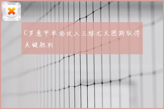 C罗意甲单场攻入三球尤文图斯取得关键胜利
