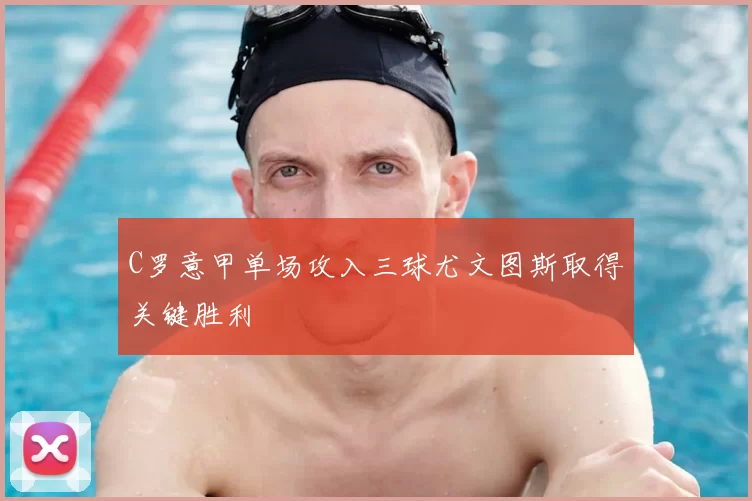 C罗意甲单场攻入三球尤文图斯取得关键胜利