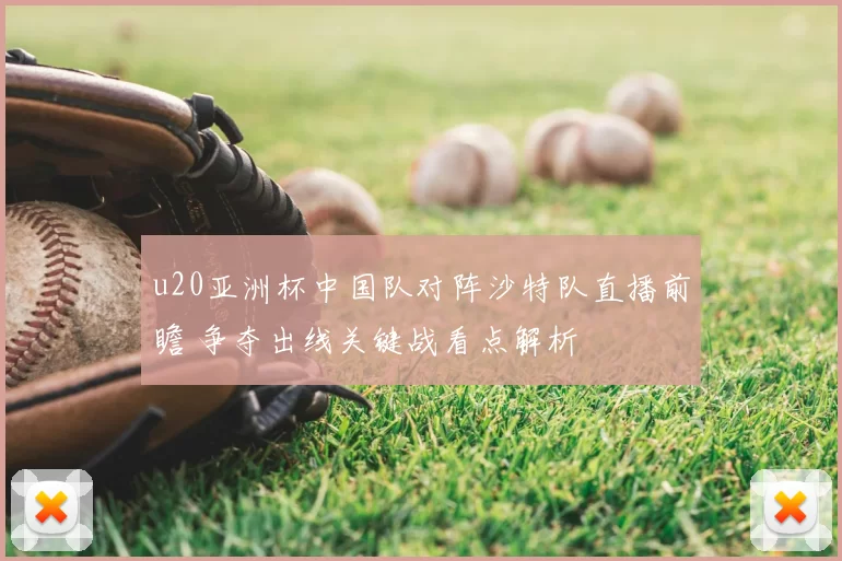 u20亚洲杯中国队对阵沙特队直播前瞻 争夺出线关键战看点解析