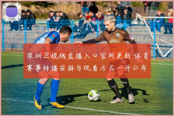 深圳卫视线直播入口官网更新 体育赛事转播安排与观看方式一并公布