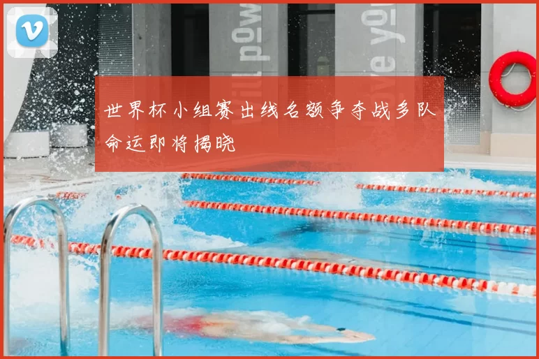 世界杯小组赛出线名额争夺战多队命运即将揭晓