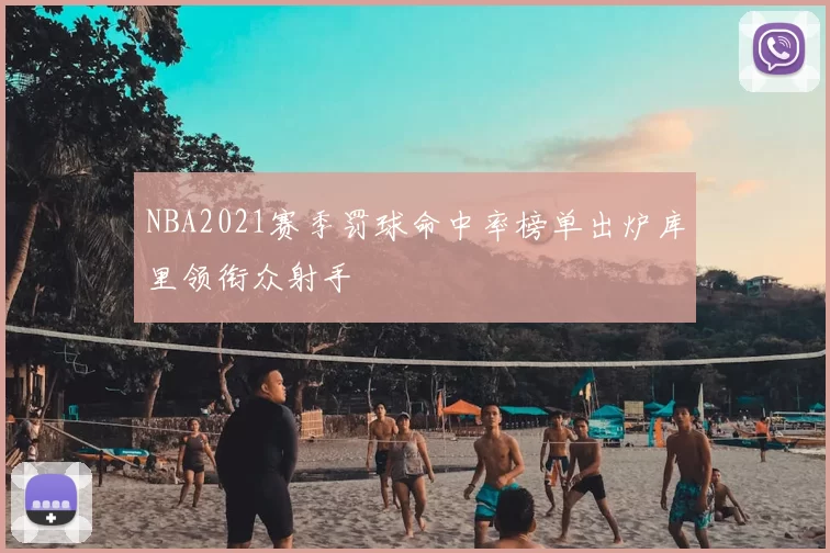 NBA2021赛季罚球命中率榜单出炉库里领衔众射手