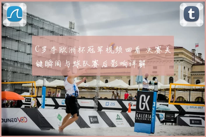 C罗夺欧洲杯冠军视频回看 决赛关键瞬间与球队赛后影响详解
