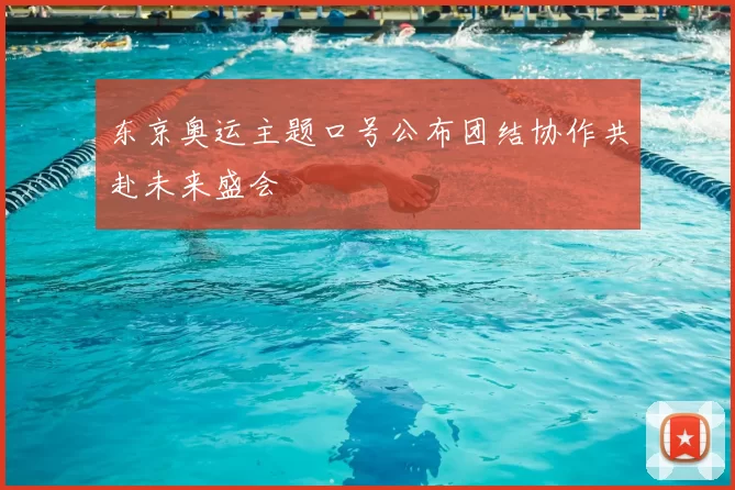 东京奥运主题口号公布团结协作共赴未来盛会