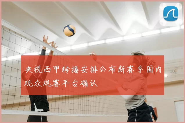 央视西甲转播安排公布新赛季国内观众观赛平台确认
