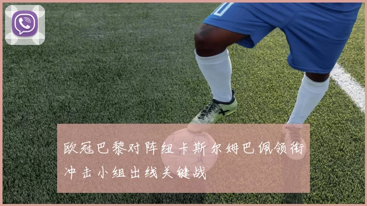 欧冠巴黎对阵纽卡斯尔姆巴佩领衔冲击小组出线关键战
