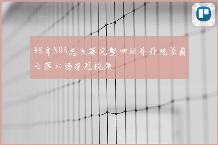 98年NBA总决赛完整回放乔丹绝杀爵士第六场夺冠视频