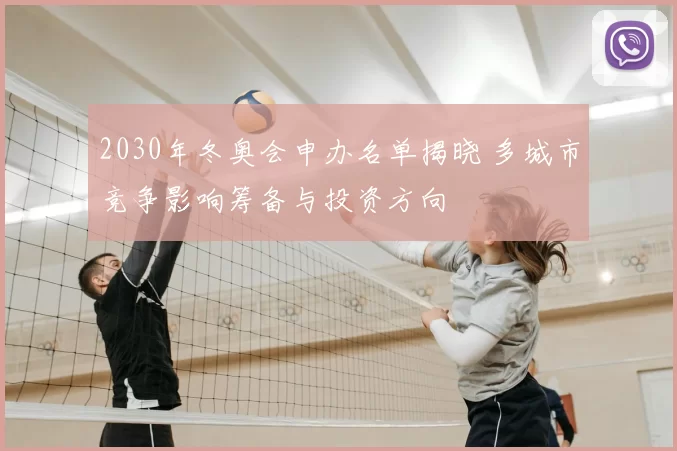 2030年冬奥会申办名单揭晓 多城市竞争影响筹备与投资方向