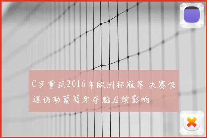 C罗曾获2016年欧洲杯冠军 决赛伤退仍助葡萄牙夺魁后续影响
