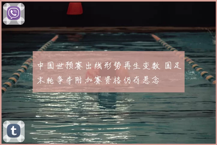 中国世预赛出线形势再生变数 国足末轮争夺附加赛资格仍存悬念