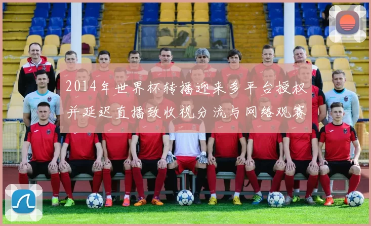 2014年世界杯转播迎来多平台授权并延迟直播致收视分流与网络观赛增多