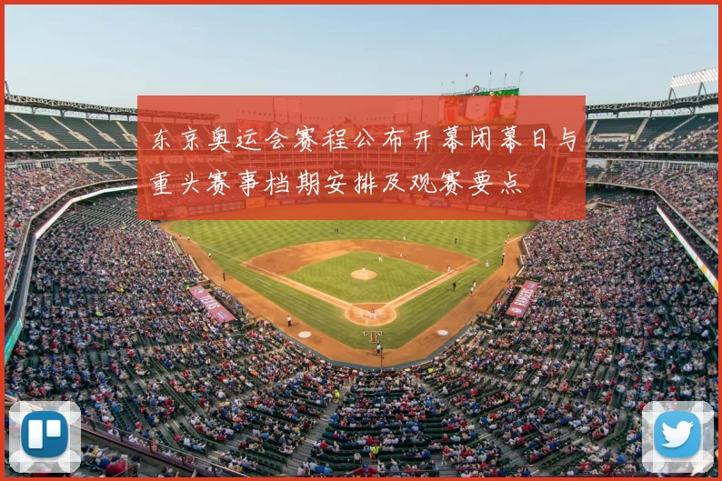 东京奥运会赛程公布开幕闭幕日与重头赛事档期安排及观赛要点