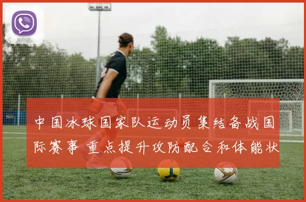 中国冰球国家队运动员集结备战国际赛事 重点提升攻防配合和体能状态