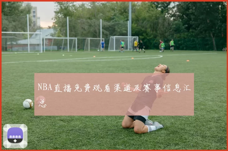 NBA直播免费观看渠道及赛事信息汇总