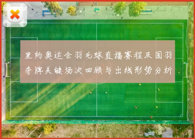里约奥运会羽毛球直播赛程及国羽夺牌关键场次回顾与出线形势分析