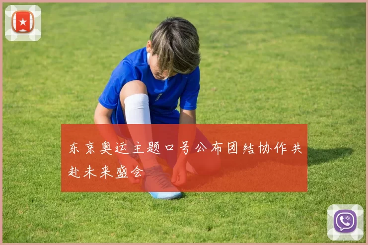 东京奥运主题口号公布团结协作共赴未来盛会
