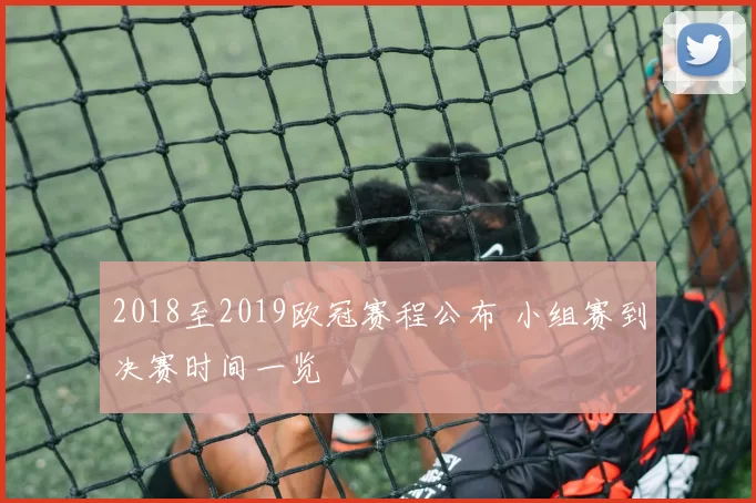 2018至2019欧冠赛程公布 小组赛到决赛时间一览