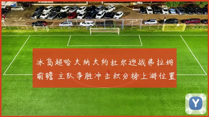 冰岛超哈夫纳夫约杜尔迎战弗拉姆前瞻 主队争胜冲击积分榜上游位置
