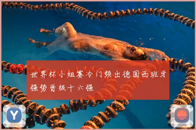世界杯小组赛冷门频出德国西班牙强势晋级十六强