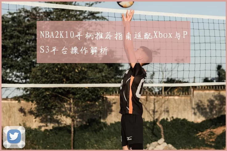 NBA2K10手柄推荐指南适配Xbox与PS3平台操作解析