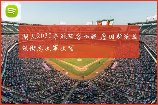 湖人2020夺冠阵容回顾 詹姆斯浓眉领衔总决赛收官