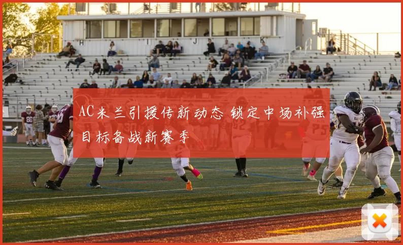 AC米兰引援传新动态 锁定中场补强目标备战新赛季