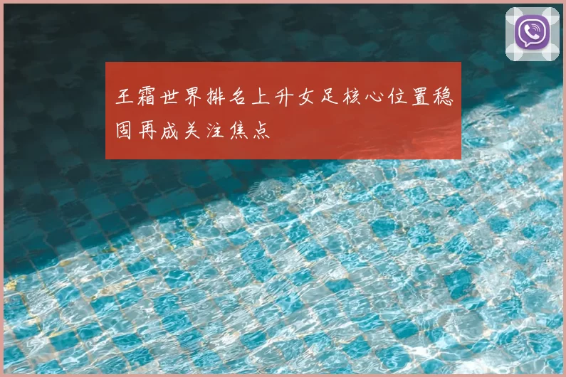 王霜世界排名上升女足核心位置稳固再成关注焦点