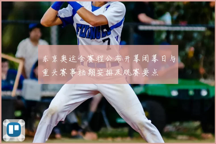 东京奥运会赛程公布开幕闭幕日与重头赛事档期安排及观赛要点