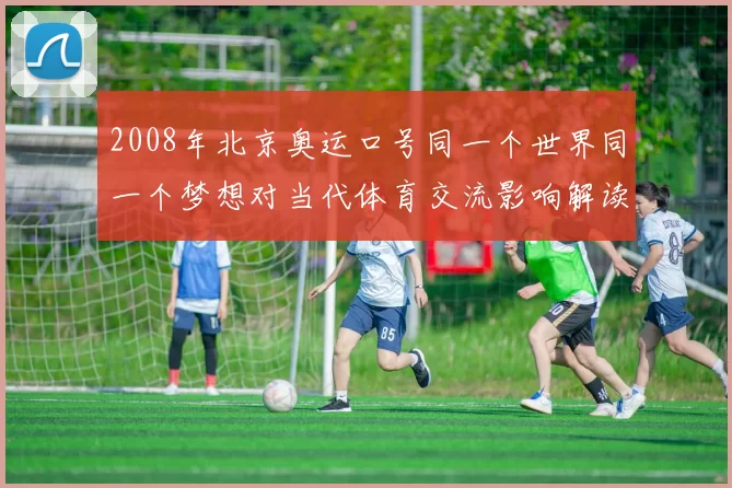 2008年北京奥运口号同一个世界同一个梦想对当代体育交流影响解读