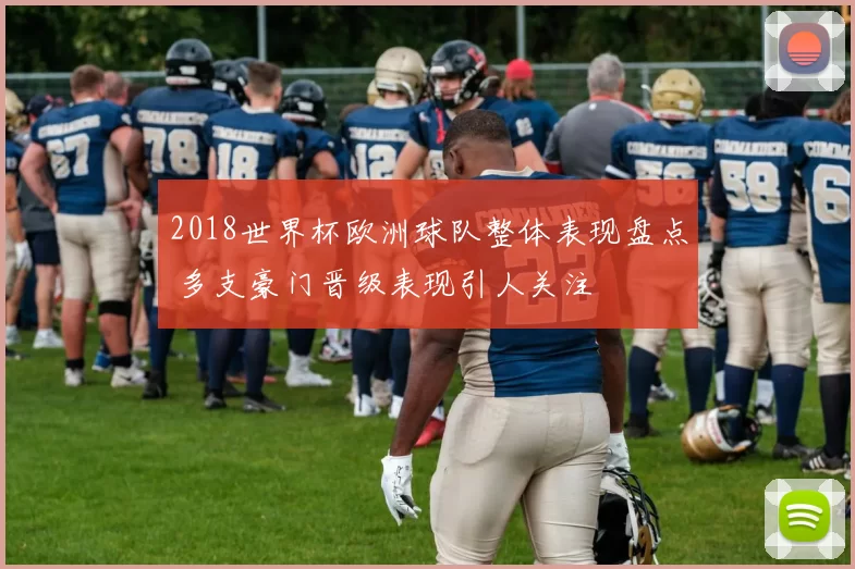 2018世界杯欧洲球队整体表现盘点 多支豪门晋级表现引人关注