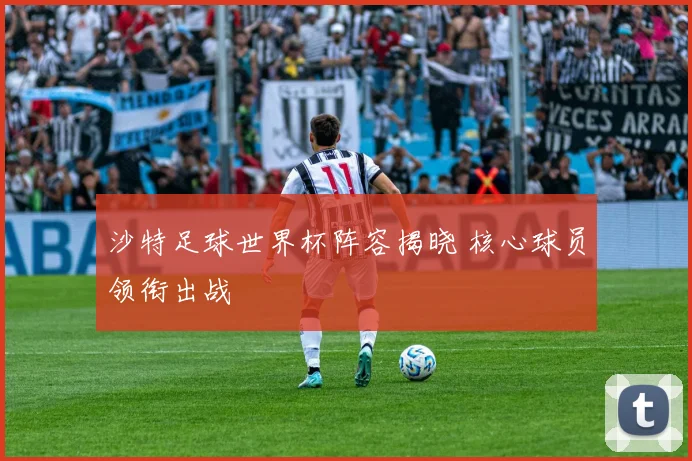 沙特足球世界杯阵容揭晓 核心球员领衔出战