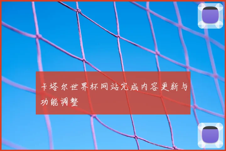 卡塔尔世界杯网站完成内容更新与功能调整