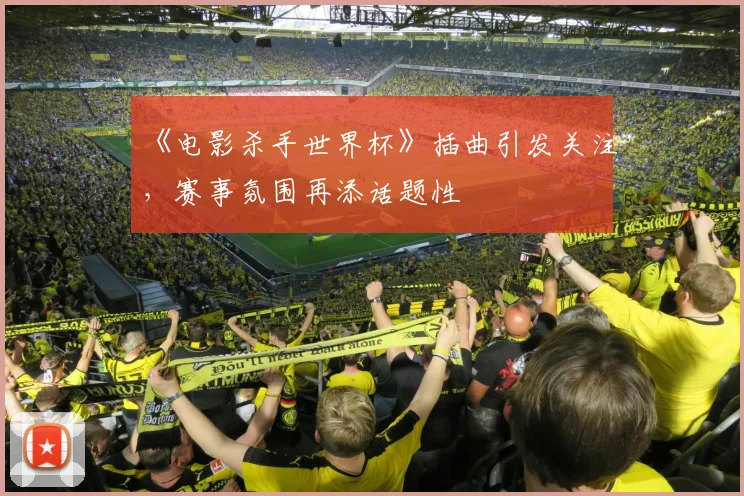 《电影杀手世界杯》插曲引发关注,赛事氛围再添话题性