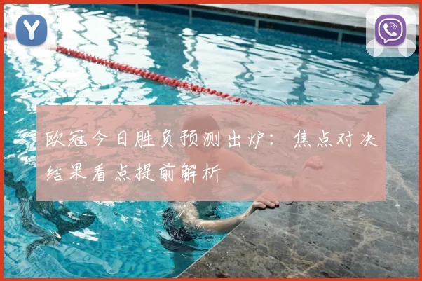 欧冠今日胜负预测出炉:焦点对决结果看点提前解析
