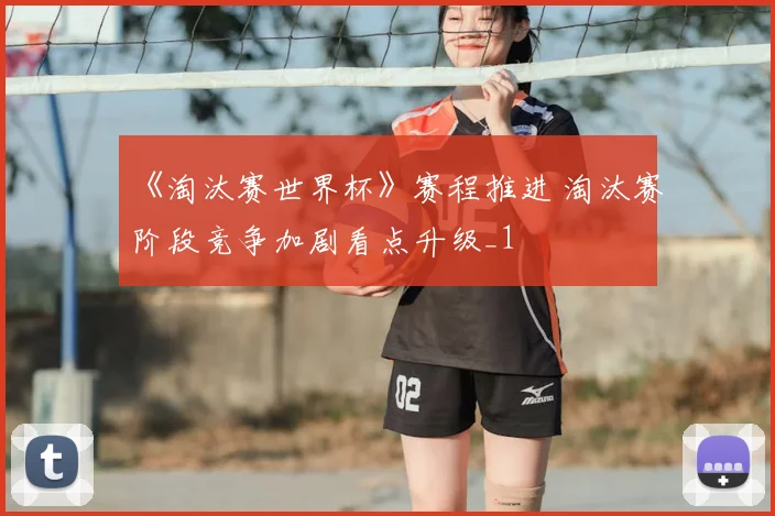 《淘汰赛世界杯》赛程推进 淘汰赛阶段竞争加剧看点升级_1