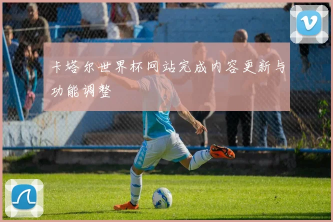 卡塔尔世界杯网站完成内容更新与功能调整