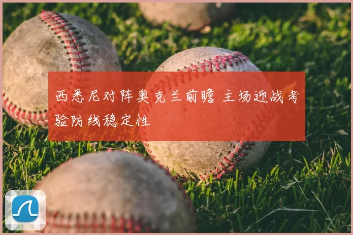 西悉尼对阵奥克兰前瞻 主场迎战考验防线稳定性