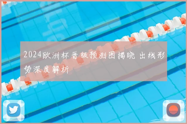 2024欧洲杯晋级预测图揭晓 出线形势深度解析